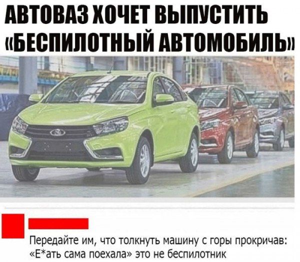 АВТОВАЗ ХОЧЕТ ВЫПУСТИТЬ иБЕВПИЛШНЫИ АВТОМОБИЛЬ Передайте им что толкнуть машину с горы прокричав Еать сама поехала это не беспилотник