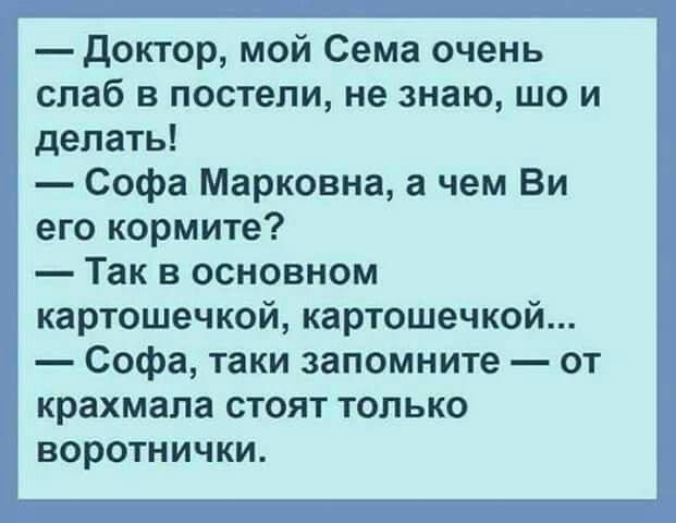 Доктор мой Сема очень слаб в постели не знаю шо и делать Софа Марковна а чем Ви его кормите Так в основном картошечкой картошечкой Софа таки запомните от крахмала стоят только воротнички