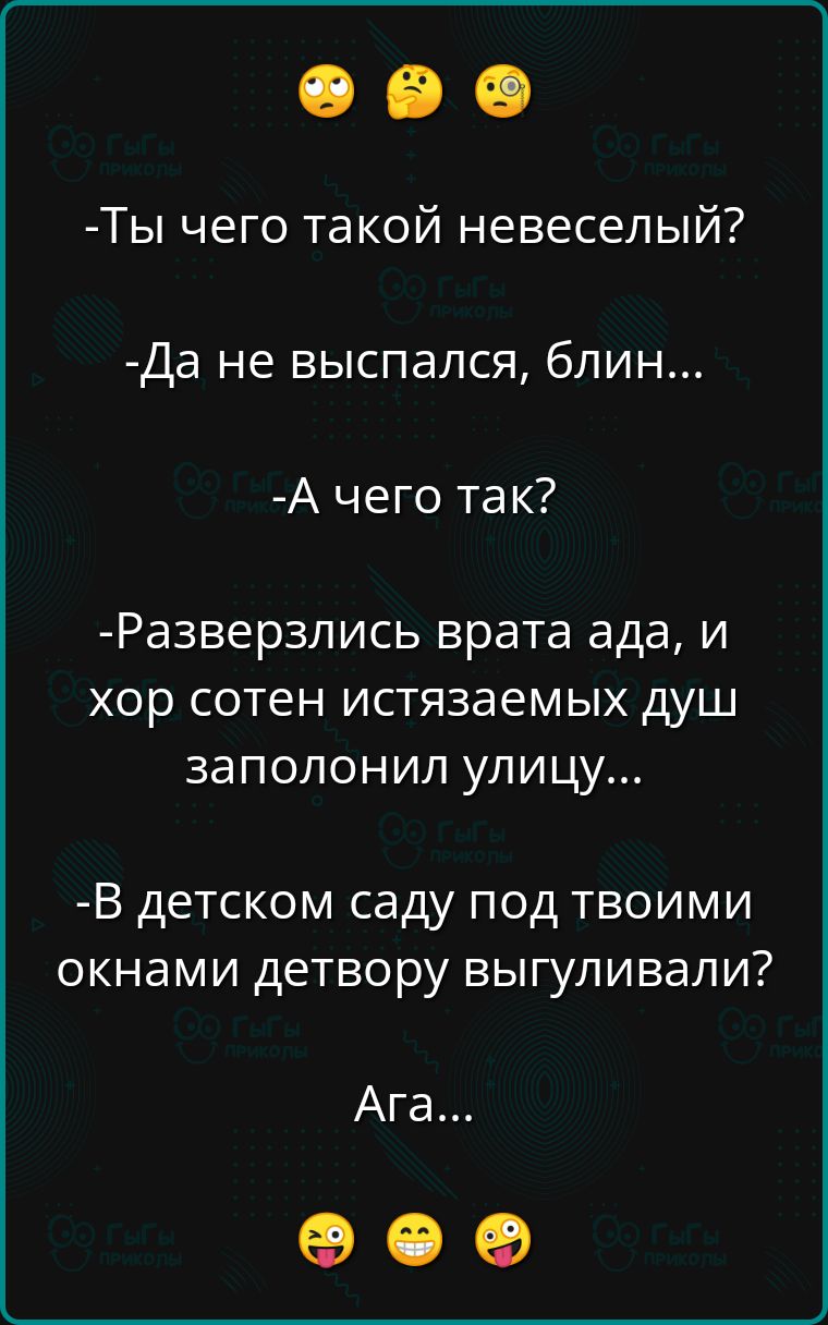 Ты чего такой невеселый Да не выспался блин А чего так Разверзлись врата ада и хор сотен истязаемых душ заполонил улицу В детском саду под твоими окнами детвору ВЫГУЛИВЭЛИ Ага оее