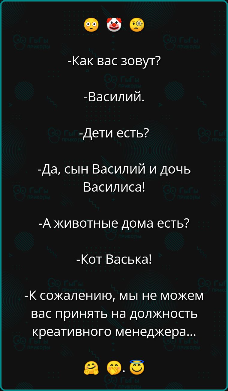 Как вас зовут Василий Дети есть Да сын Василий и дочь Василиса Аживотные дома есть Кот Васька К сожалению мы не можем вас принять на должность креативного менеджера