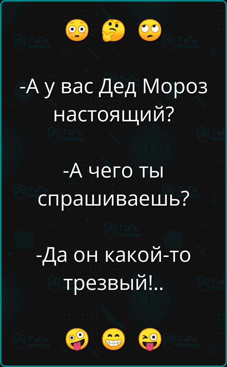 А у вас Дед Мороз настоящий А чего ты спрашиваешь Да он какой то трезвый о е