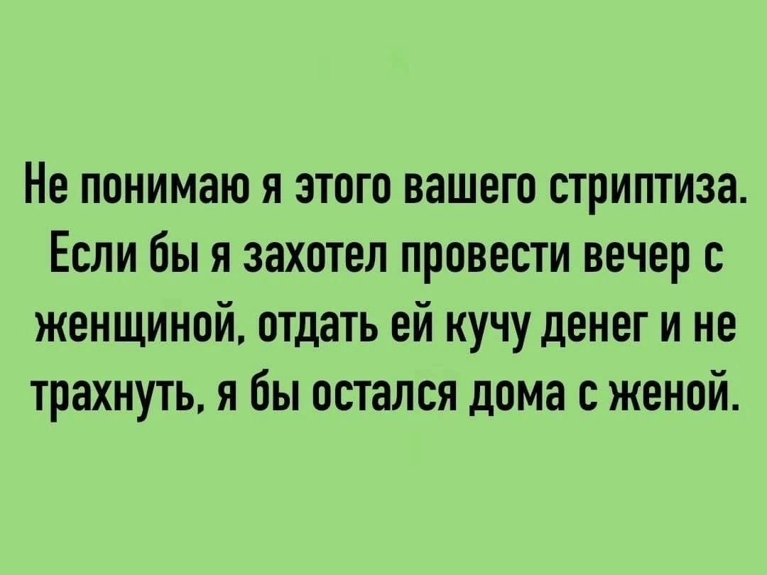 Не понимаю я этого вашего стриптиза Если бы я захотел провести вечер с женщиной отдать ей кучу денег и не трахнуть я бы остался дома с женой