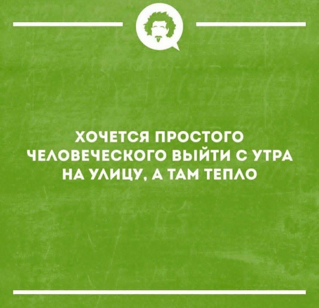 __ ХОЧЕТСЯ ПРОСТОГО ЧЕЛОВЕЧЕСКОГО ВЫЙТИ С УТРА НА УЛИЦУ А ТАМ ТЕПЛО