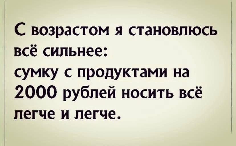 С возрастом я становлюсь всё сильнее сумку с продуктами на 2000 рублей носить всё легче и легче