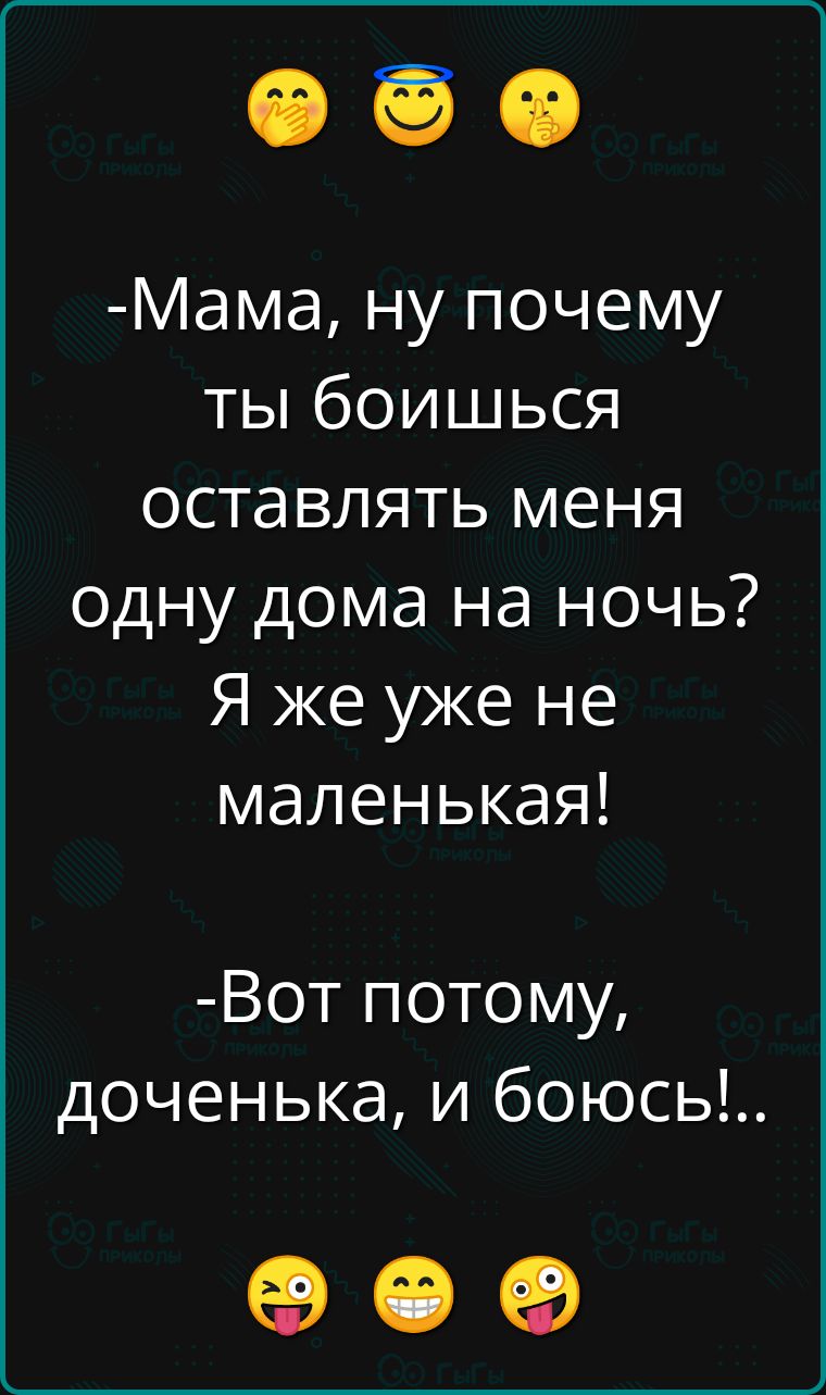 Мама ну почему ты боишься оставлять меня одну дома на ночь Я же уже не маленькая Вот потому доченька и боюсы ое