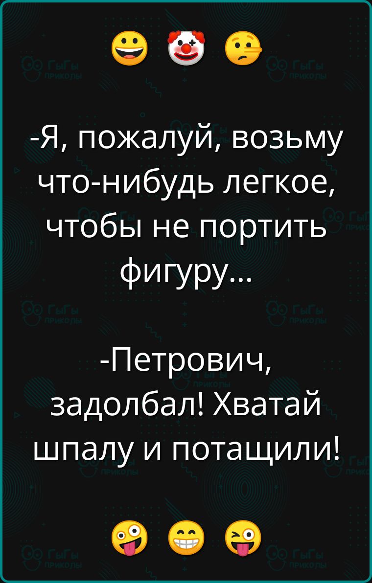 е ое Я пожалуй возьму что нибудь легкое чтобы не портить фигуру Петрович задолбал Хватай шпалу и потащили ое