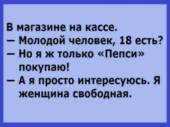 В магазине на кассе Молодой человек 18 есть Но я ж только Пепси покупаю Ая просто интересуюсь Я женщина свободная