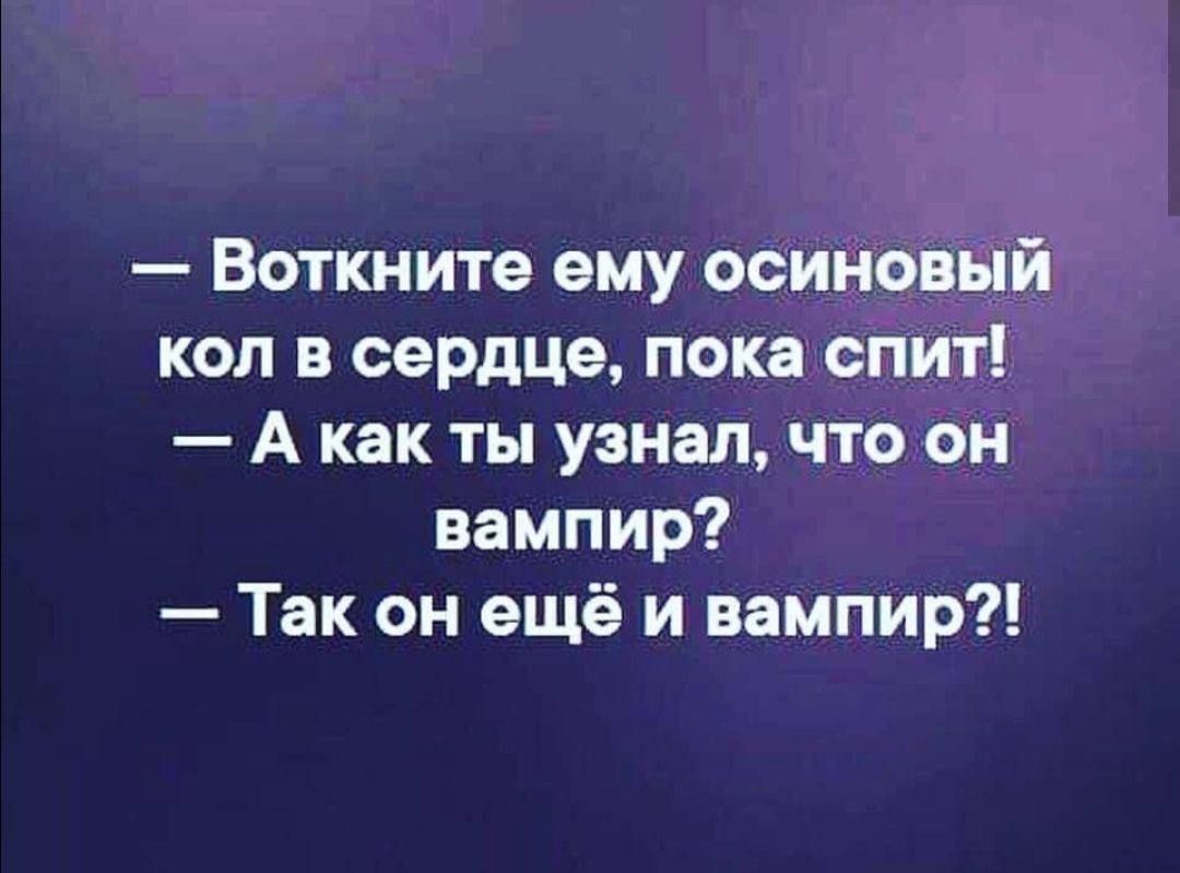 Воткните ему осиновый кол в сердце пока спит Акак ты узнал что он вампир Так он ещё и вампир