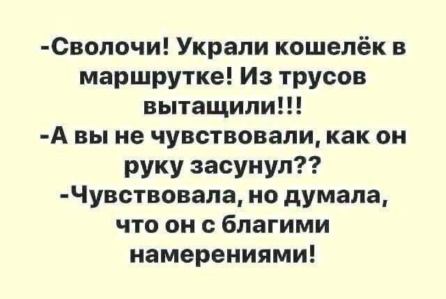 Сволочи Украли кошелёк в маршрутке Из трусов вытащили А вы не чувствовали как он руку засунул Чувствовала но думала что он с благими намерениями