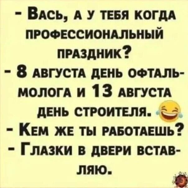 ВАСЬ А У ТЕБЯ КОГДА ПРОФЕССИОНАЛЬНЫЙ ПРАЗДНИК 8 АВГУСТА ДЕНЬ ОФТАЛЬ МОЛОГА и 13 АВГУСТА ДЕНЬ СТРОИТЕЛЯ _3 КЕМ ЖЕ ТЫ РАБОТАЕШЬ ГлаЗКИ В ДВЕРИ ВСТАВ ляю р