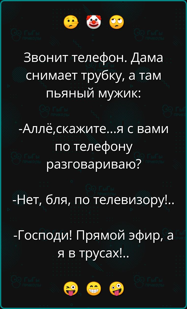 Звонит телефон Дама снимает трубку а там пьяный мужик Аллёскажитея с вами по телефону разговариваю Нет бля по телевизору Господи Прямой эфир а я в трусах ее