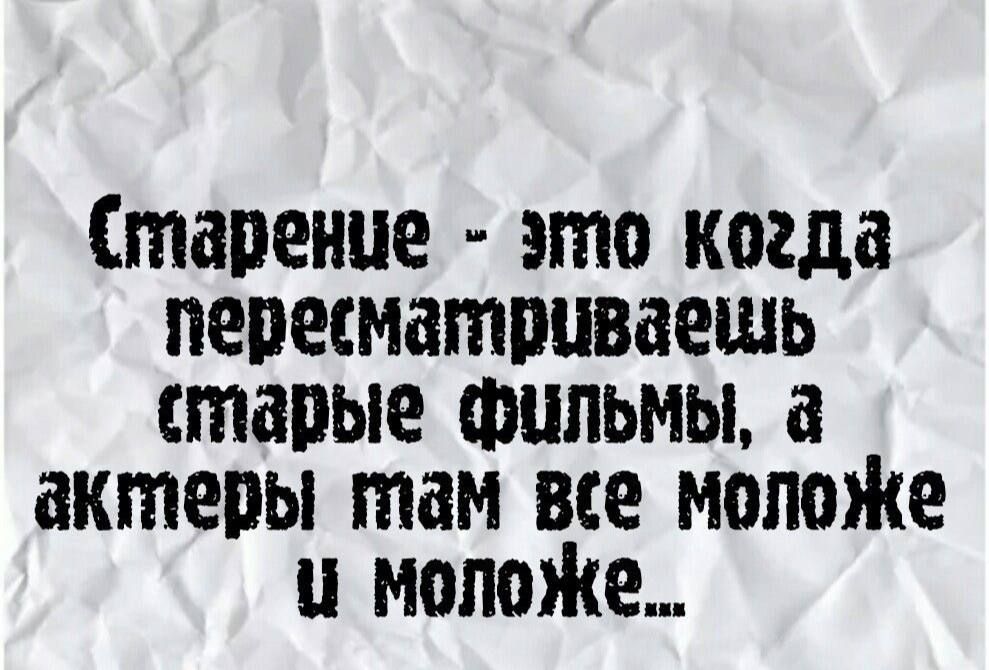 Старение это когда перегматриваещь старые фильмы а актеры там все моложе и моложе