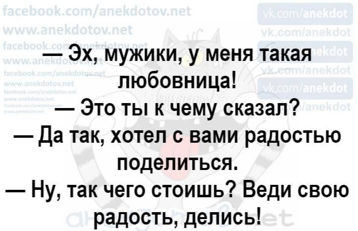 Эх мужики у меня такая любовница Это ты к чему сказал Да так хотел с вами радостью поделиться Ну так чего стоишь Веди свою радость делись