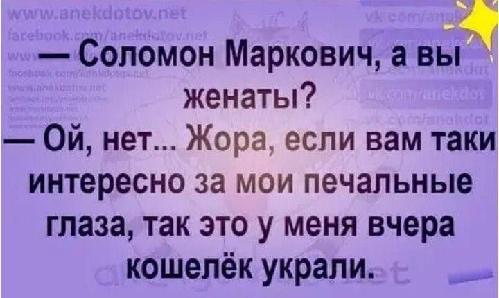 Соломон Маркович а вы женаты Ой нет Жора если вам таки интересно за мои печальные глаза так это у меня вчера кошелёк украли оя