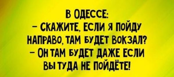 В ОДЕССЕ СКАЖИТЕ ЕСЛИ Я ПОЙДУ ВОКЗАЛ ост дАжекем ВЫ ТУДА НЕ