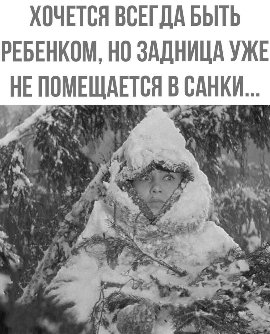 ХОЧЕТСЯ ВСЕГДА БЫТЬ РЕБЕНКОМ НО ЗАДНИЦА УЖЕ НЕ ПОМЕЩАЕТСЯ В САНКИ