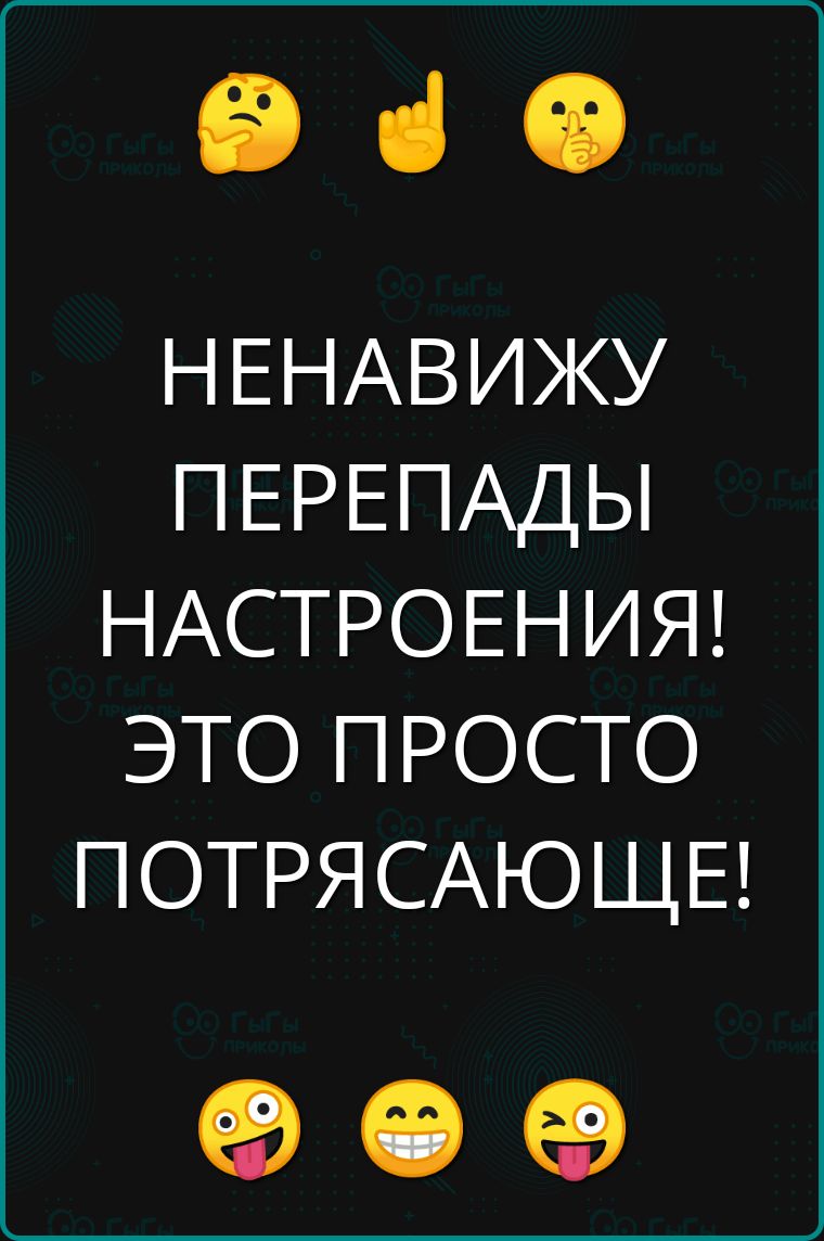 е НЕНАВИЖУ ПЕРЕПАДЫ НАСТРОЕНИЯ ЭТО ПРОСТО ПОТРЯСАЮЩЕ е