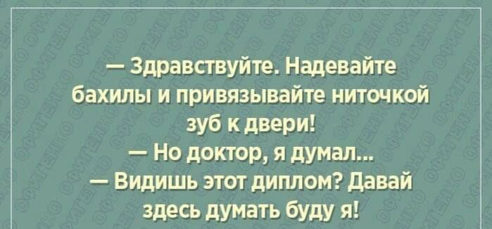 Здравствуйте Надевайте бахилы и привязывайте ниточкой зуб к двери Но доктор я думал Видишь этот диплом Давай здесь думать буду я