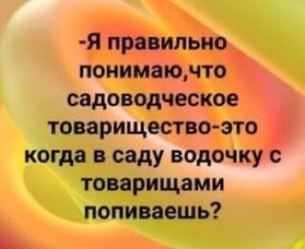 Я правил понимаючто садоводческое товарищество это когда в саду водоч товарищами попиваешь в