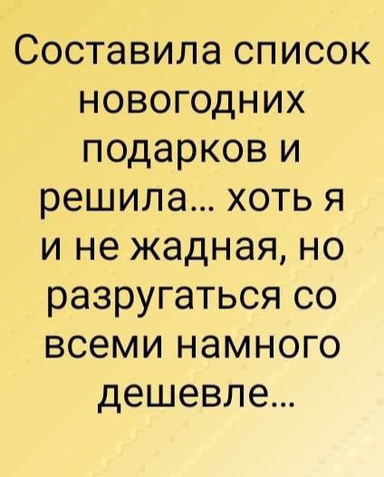 Составила список НОВОгГОдНИХ подарков и решила хоть я и не жадная но разругаться со всеми намного дешевле