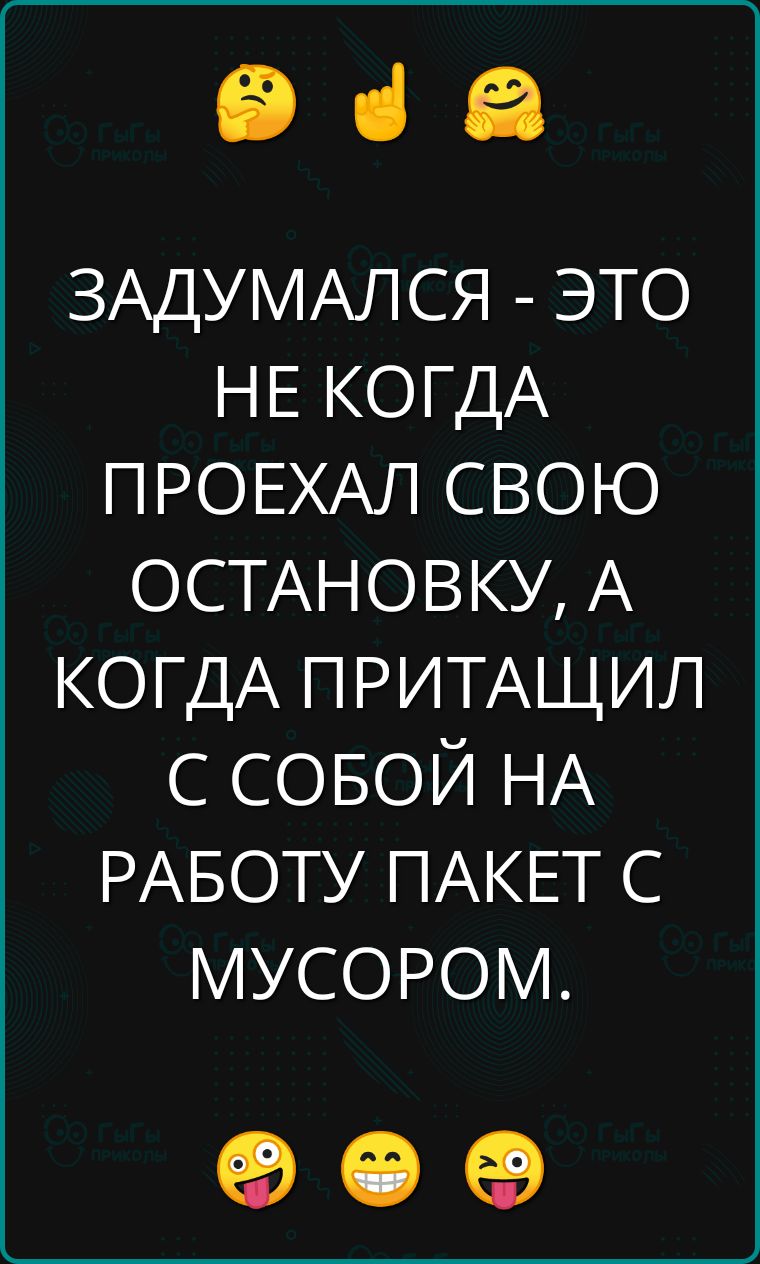 э за ЗАДУМАЛСЯ ЭТО НЕ КОГДА ПРОЕХАЛ СВОЮ ОСТАНОВКУ А КОГДА ПРИТАЩИЛ С СОБОЙ НА РАБОТУ ПАКЕТ С МУСОРОМ о е