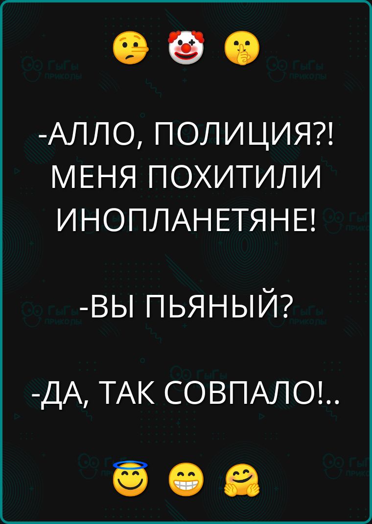 АЛЛО ПОЛИЦИЯ МЕНЯ ПОХИТИЛИ ИНОПЛАНЕТЯНЕ ВЫ ПЬЯНЫЙ ДА ТАК СОВПАЛО