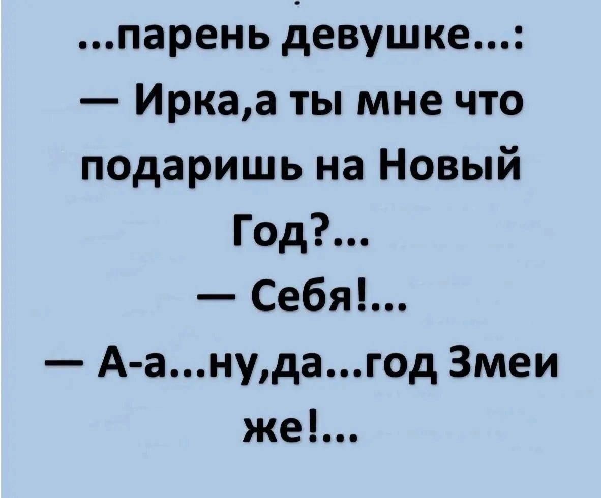 парень девушке Иркаа ты мне что подаришь на Новый Год Себя А анудагод Змеи же