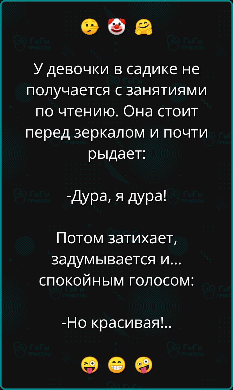 У девочки в садике не получается с занятиями по чтению Она стоит перед зеркалом и почти рыдает Дура я дура Потом затихает задумывается и спокойным голосом Но красивая ое