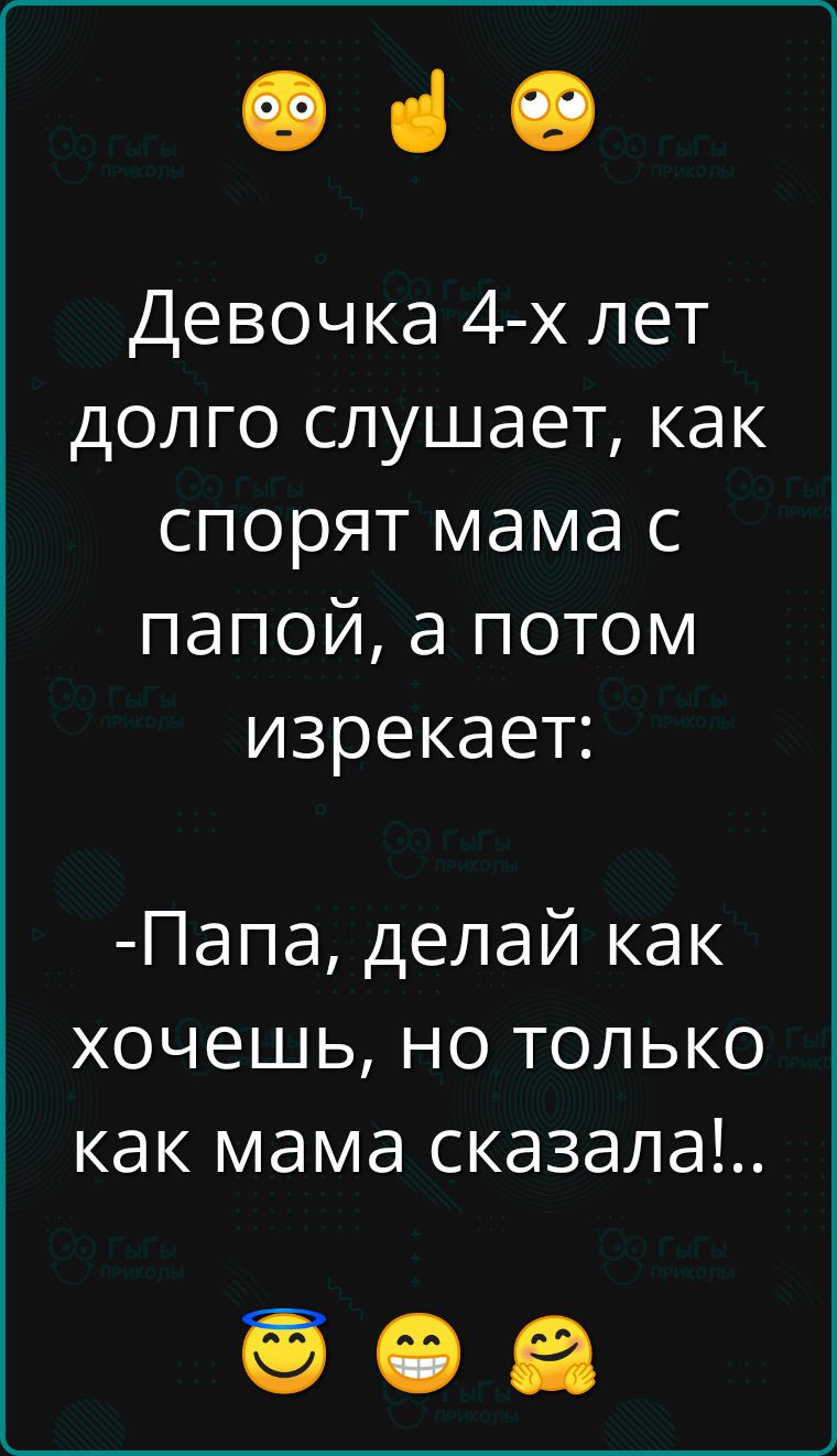 е а Девочка 4 х лет долго слушает как спорят мама с папой а потом изрекает Папа делай как хочешь но только как мама сказала