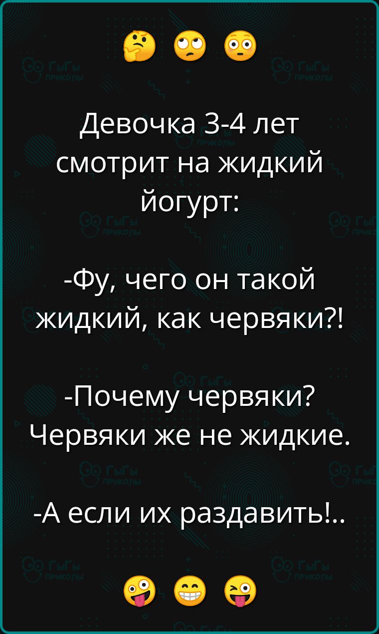 Девочка 3 4 лет смотрит на жидкий йогурт Фу чего он такой жидкий как червяки Почему червяки Червяки же не жидкие А если их раздавить ее