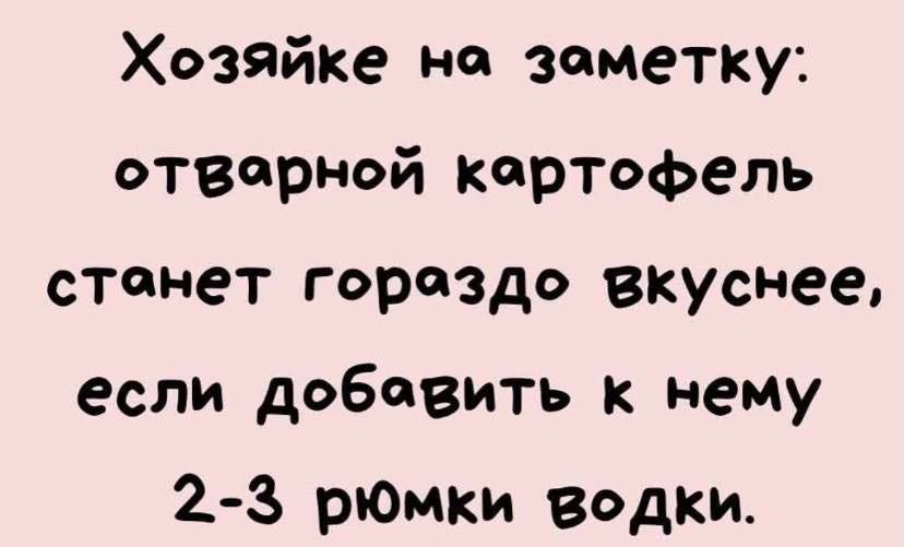 Хозяйке на зометку отворной картофель стонет гороздо вкуснее если добавить к нему 2 3 рюмки водки