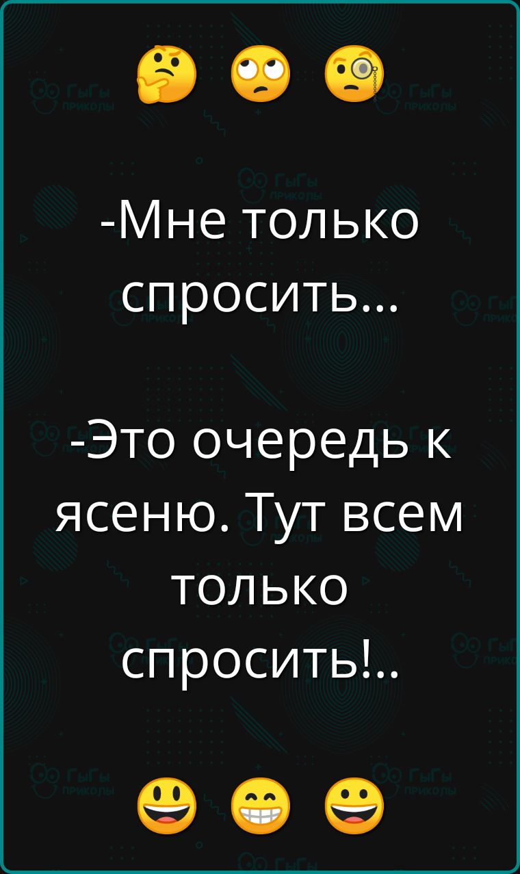 Мне только спросить Это очередь к ясеню Тут всем только спросить е ее