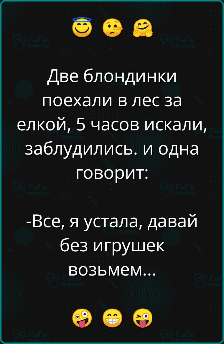 Две блондинки поехали в лес за елкой 5 часов искали заблудились и одна говорит Все я устала давай без игрушек возьмем ое