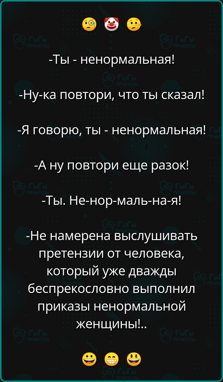 Ты ненормальная Ну ка повтори что ты сказал Я говорю ты ненормальная А ну повтори еще разок Ты Не нор маль на я Не намерена выслушивать претензии от человека который уже дважды беспрекословно выполнил приказы ненормальной женщины е ее