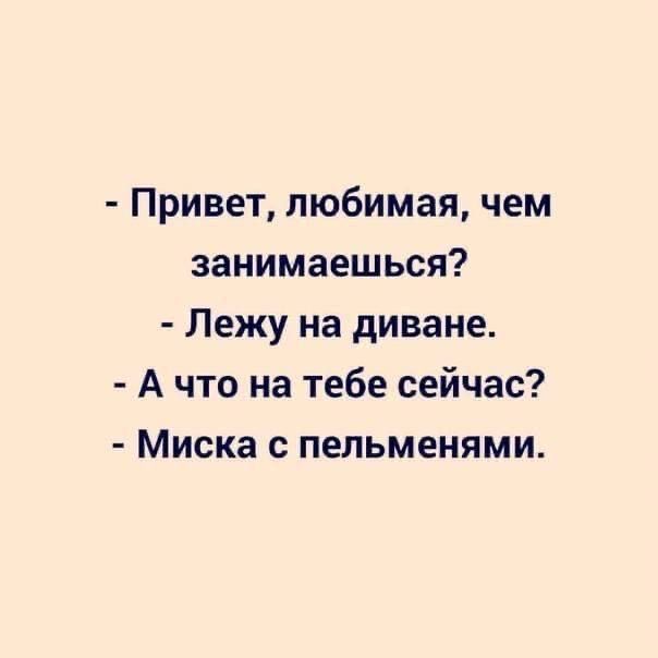 Привет любимая чем занимаешься Лежу на диване Ачто на тебе сейчас Миска с пельменями