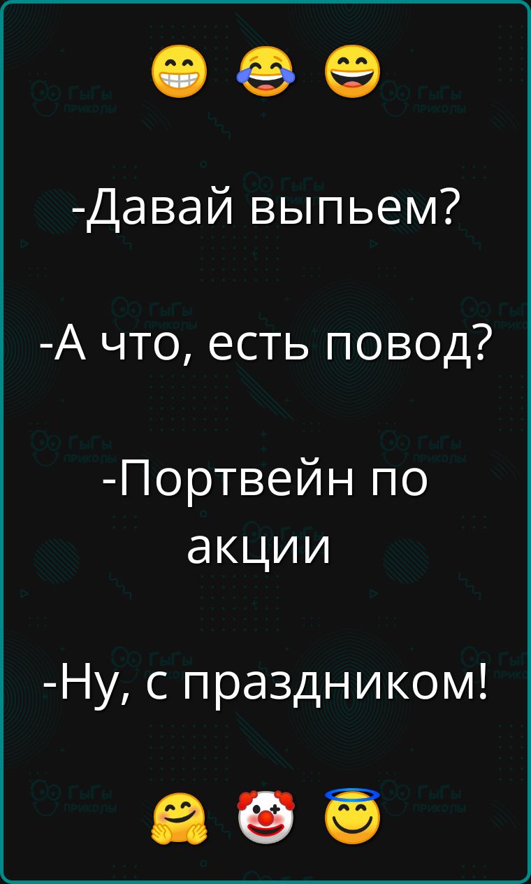 Ф ее Давай выпьем А что есть повод Портвейн по акции Ну с праздником