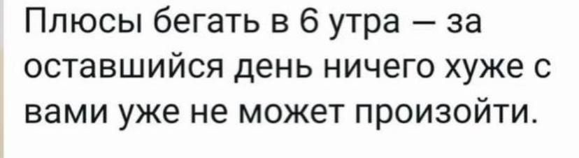 Плюсы бегать в 6 утра за оставшийся день ничего хуже с вами уже не может произойти