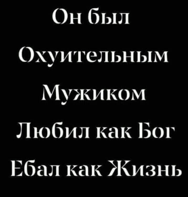 Он был Охуительным Мужиком Любил как Бог Ебал как Жизнь