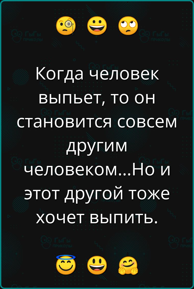 с ее Когда человек выпьет то он становится совсем другим человекомНо и этот другой тоже хочет выпить о еа