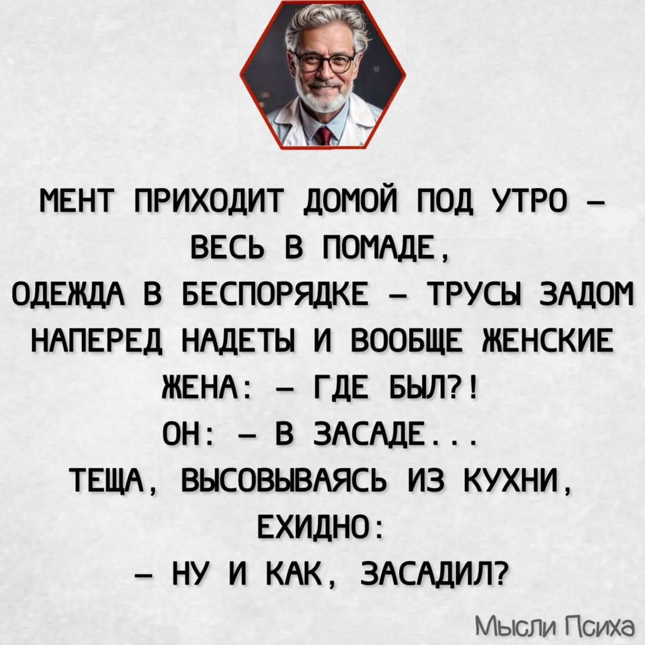 МЕНТ ПРИХОДИТ ДОМОЙ ПОД УТРО ВЕСЬ В ПОМАДЕ ОДЕЖДА В БЕСПОРЯДКЕ ТРУСЫ ЗАДОМ НАПЕРЕД НАДЕТЫ И ВООБЩЕ ЖЕНСКИЕ ЖЕНА ГДЕ БЫЛ ОН В ЗАСАДЕ ТЕЩА ВЫСОВЫВАЯСЬ ИЗ КУХНИ ЕХИДНО НУ И КАК ЗАСАДИЛ Мысли Психа