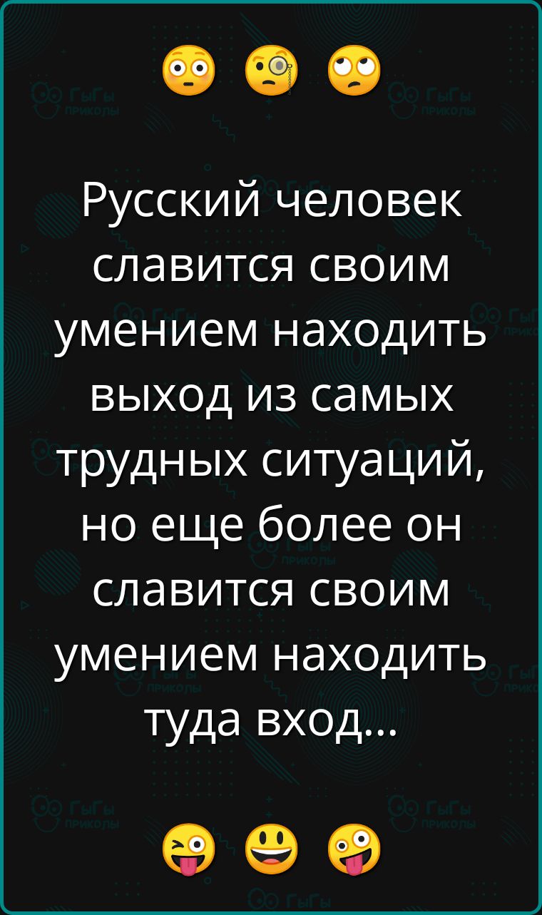 Русский человек славится своим умением находить выход из самых трудных ситуаций но еще более он славится своим умением находить туда вход е е