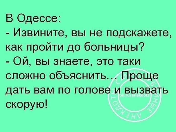 В Одессе Извините вы не подскажете как пройти до больницы ОЙ вы знаете это таки сложно объяснить Проще дать вам по голове и вызвать скорую