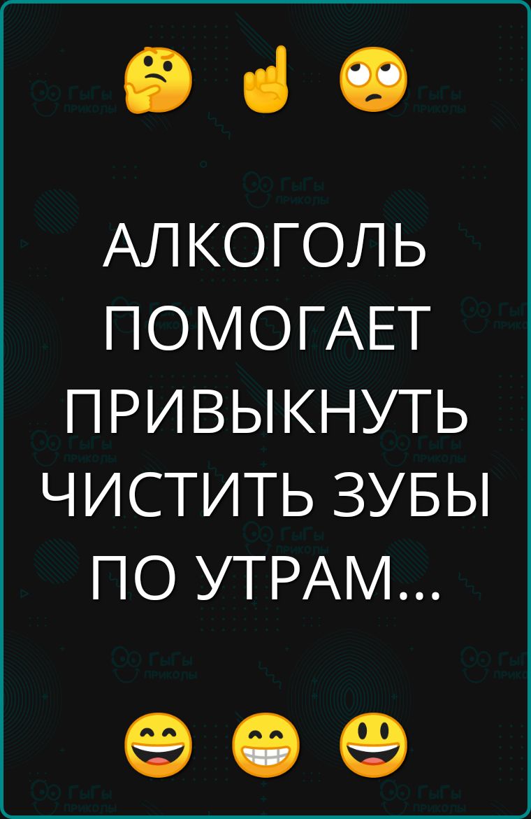 е АЛКОГОЛЬ ПОМОГАЕТ ПРИВЫКНУТЬ ЧИСТИТЬ ЗУБЫ ПО УТРАМ е е