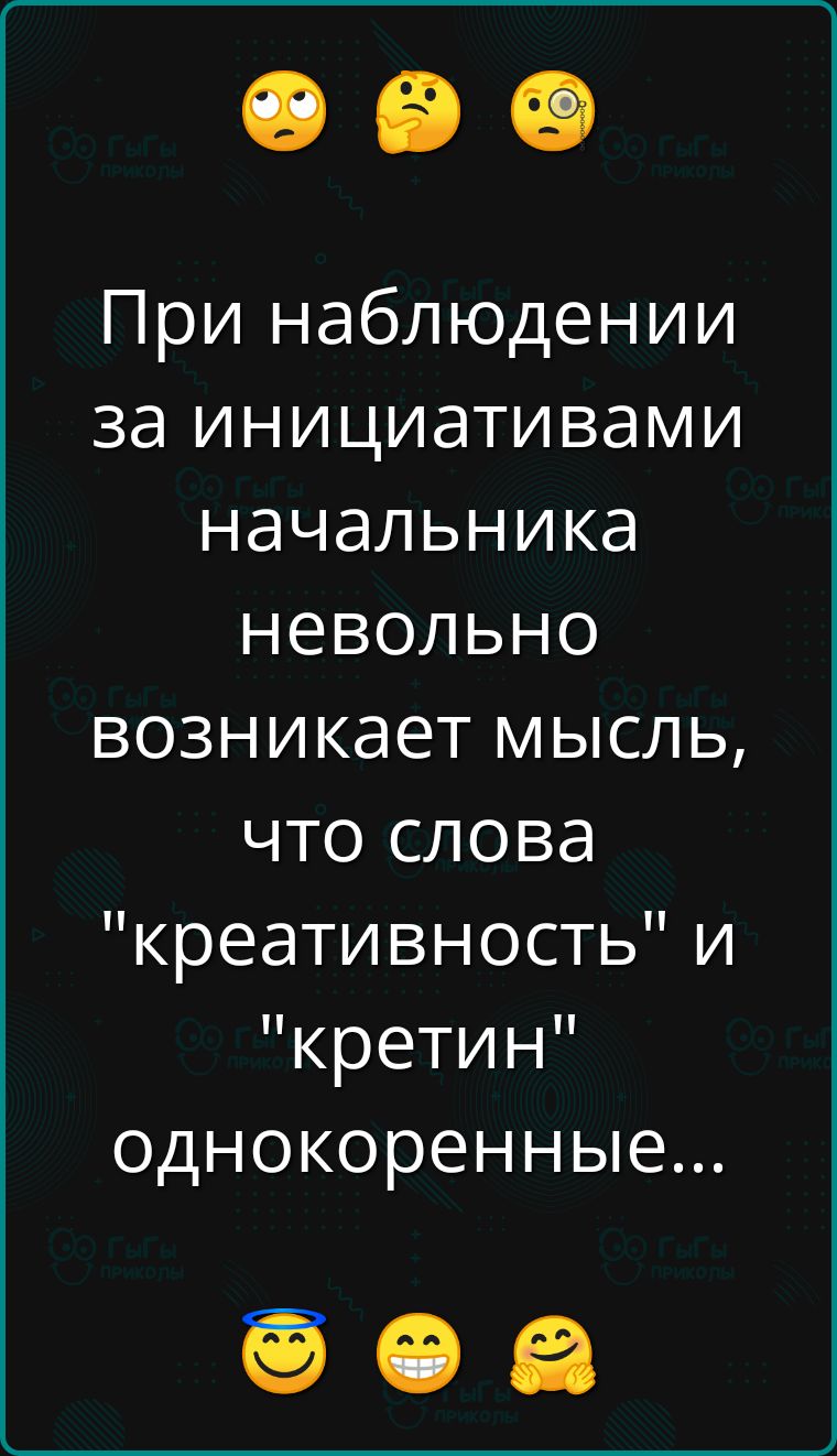 При наблюдении за инициативами начальника невольно возникает мысль что слова креативность и кретин однокоренные