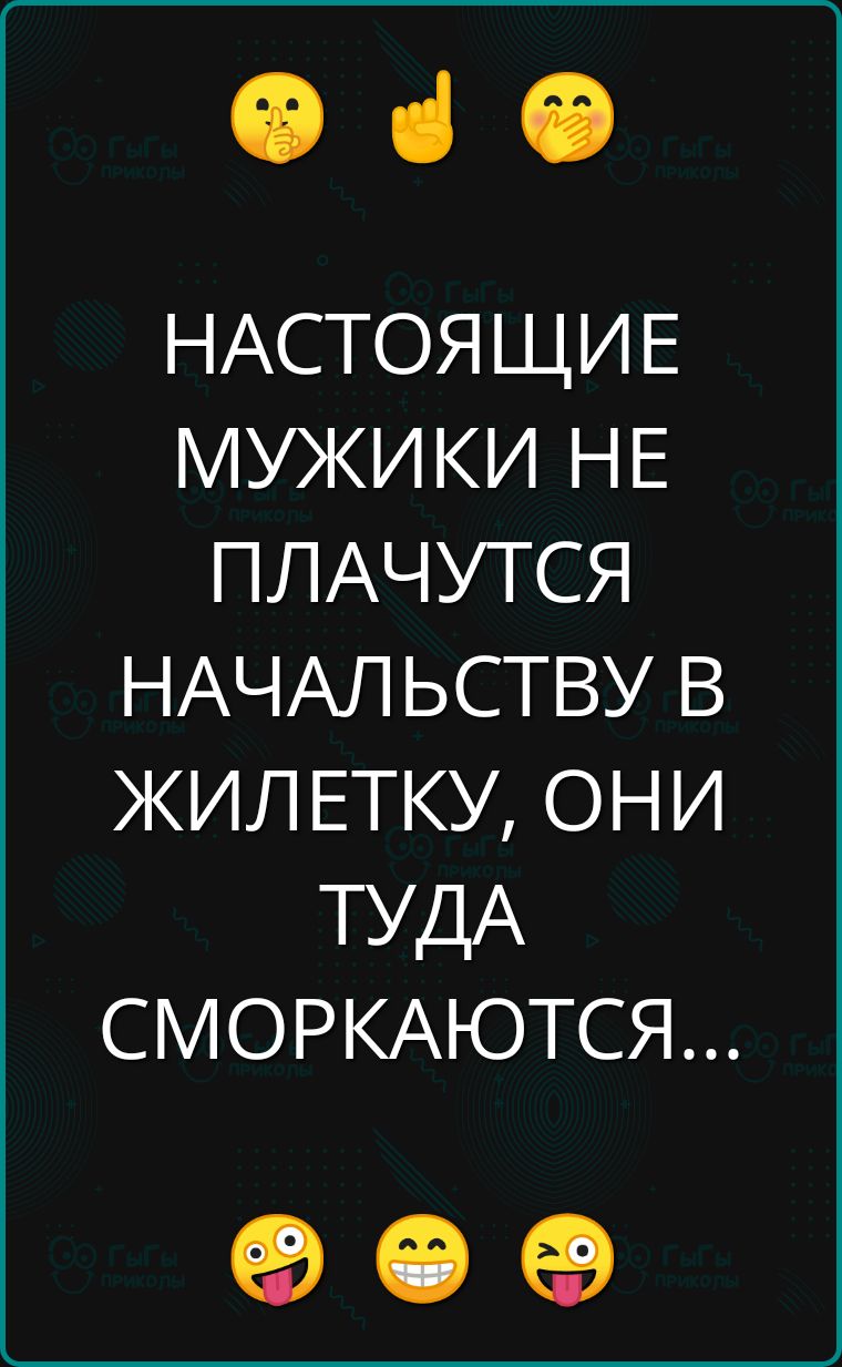 Ф НАСТОЯЩИЕ МУЖИКИ НЕ ПЛАЧУТСЯ НАЧАЛЬСТВУ В ЖИЛЕТКУ ОНИ ТУДА СМОРКАЮТСЯ о е