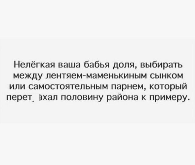 Нелёгкая ваша бабья доля выбирать между лентяем маменькиным сынком или самостоятельным парнем который перет вхал половину района к примеру