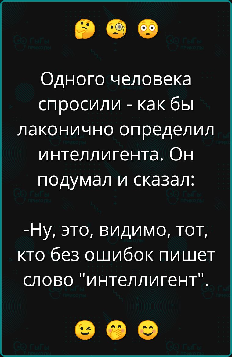 Одного человека спросили как бы лаконично определил интеллигента Он подумал и сказал Ну это ВИдИМО тот кто без ошибок пишет слово интеллигент