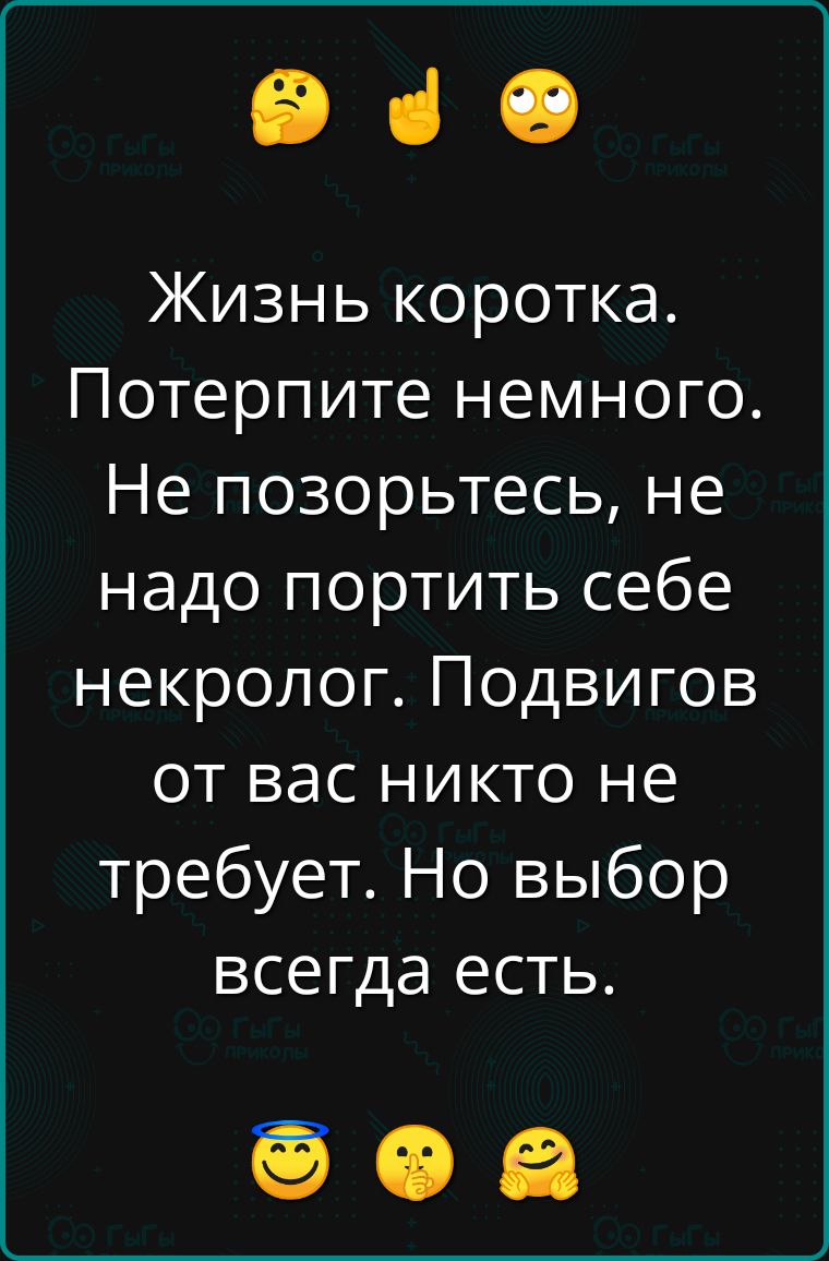 Эче Жизнь коротка Потерпите немного Не позорьтесь не надо портить себе некролог Подвигов от вас никто не требует Но выбор всегда есть