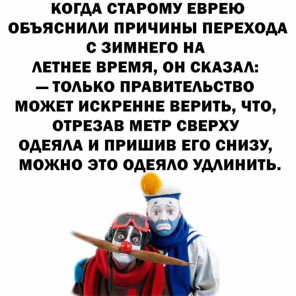 КОГДА СТАРОМУ ЕВРЕЮ ОБЪЯСНИЛИ ПРИЧИНЫ ПЕРЕХОДА С ЗИМНЕГО НА ЛЕТНЕЕ ВРЕМЯ ОН СКАЗАЛ ТОЛЬКО ПРАВИТЕЛЬСТВО МОЖЕТ ИСКРЕННЕ ВЕРИТЬ ЧТО ОТРЕЗАВ МЕТР СВЕРХУ ОДЕЯЛА И ПРИШИВ ЕГО СНИЗУ МОЖНО ЭТО ОДЕЯЛО УДЛИНИТЬ