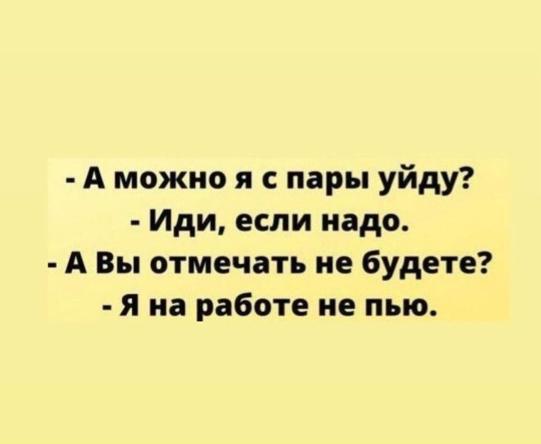 А можно я с пары уйду Иди если надо А Вы отмечать не будете Я на работе не пью